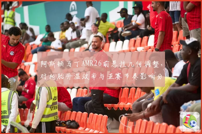 阿斯顿马丁AMR26前悬挂几何调整，对轮胎升温效率与正赛节奏影响分析