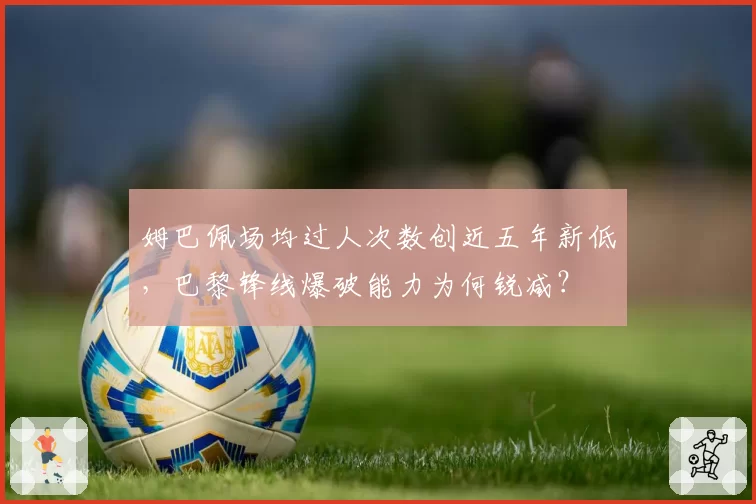 姆巴佩场均过人次数创近五年新低，巴黎锋线爆破能力为何锐减？