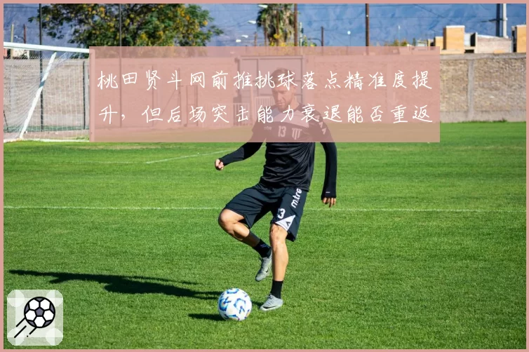 桃田贤斗网前推挑球落点精准度提升，但后场突击能力衰退能否重返巅峰？
