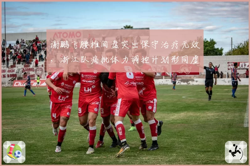 谢鹏飞腰椎间盘突出保守治疗无效,浙江队痛批体力调控计划形同虚设