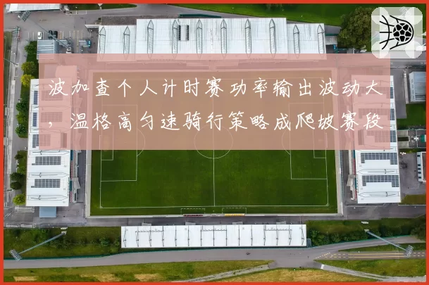 波加查个人计时赛功率输出波动大，温格高匀速骑行策略成爬坡赛段胜负手