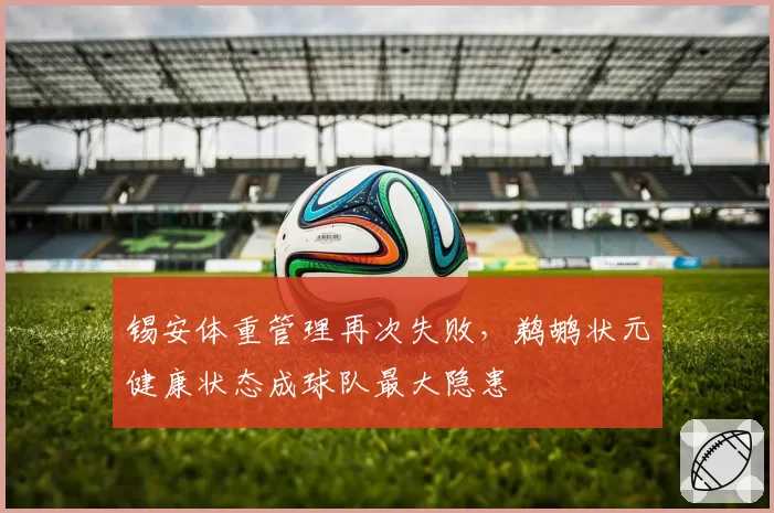 锡安体重管理再次失败，鹈鹕状元健康状态成球队最大隐患