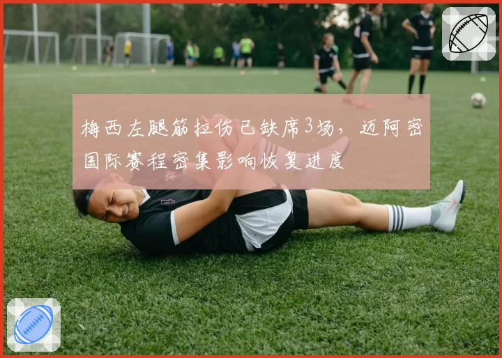 梅西左腿筋拉伤已缺席3场，迈阿密国际赛程密集影响恢复进度