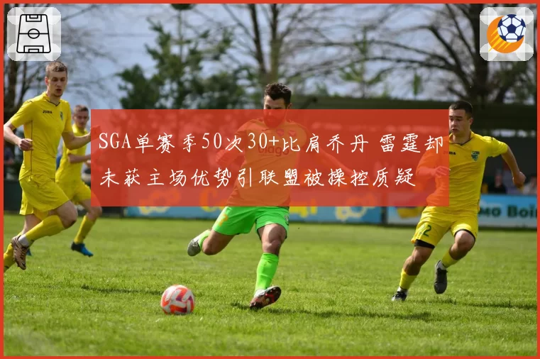 SGA单赛季50次30+比肩乔丹 雷霆却未获主场优势引联盟被操控质疑