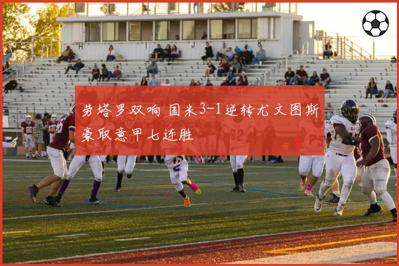 劳塔罗双响 国米3-1逆转尤文图斯豪取意甲七连胜