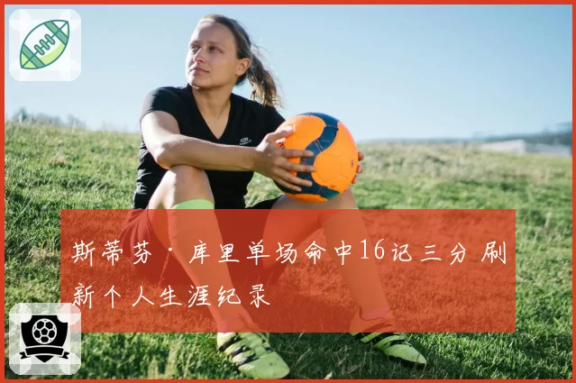 斯蒂芬·库里单场命中16记三分 刷新个人生涯纪录