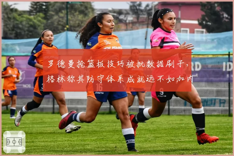 罗德曼抢篮板技巧被批数据刷子,格林称其防守体系成就远不如加内特