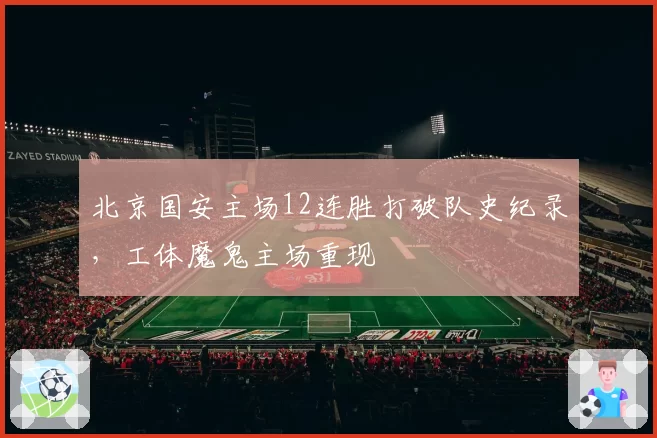 北京国安主场12连胜打破队史纪录，工体魔鬼主场重现