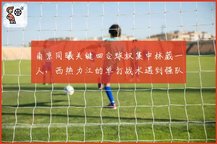南京同曦关键回合球权集中林葳一人，西热力江的单打战术遇到强队还灵吗？