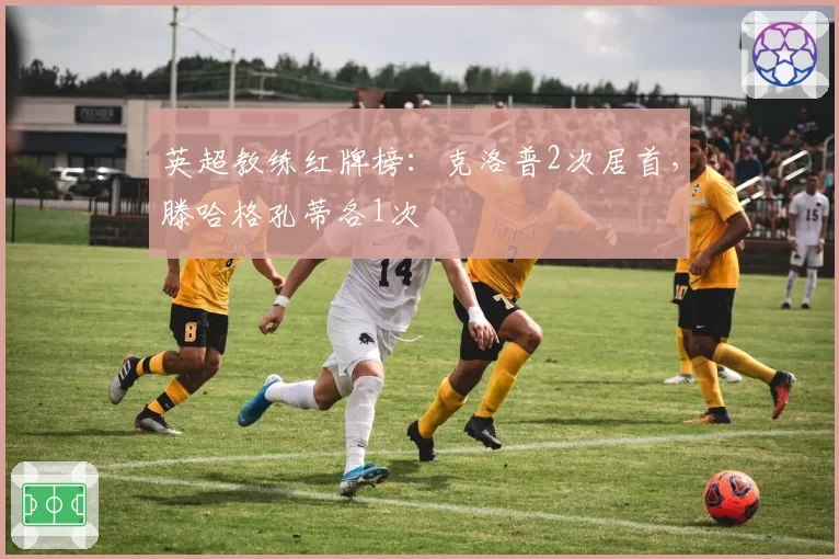 英超教练红牌榜：克洛普2次居首，滕哈格孔蒂各1次