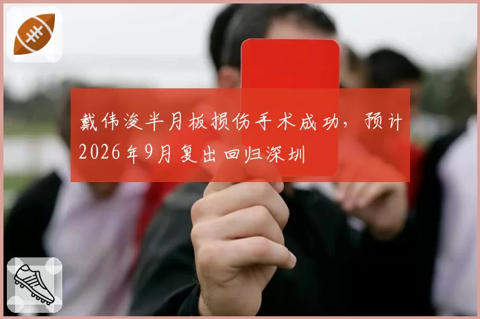 戴伟浚半月板损伤手术成功，预计2026年9月复出回归深圳