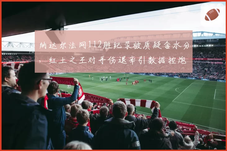 纳达尔法网112胜纪录被质疑含水分，红土之王对手伤退率引数据控炮轰