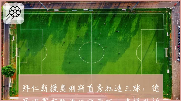 拜仁新援奥利斯首秀独造三球，德甲班霸右路进攻效率较上季提升26%