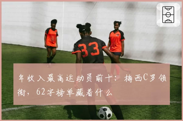 年收入最高运动员前十：梅西C罗领衔，62字榜单藏着什么