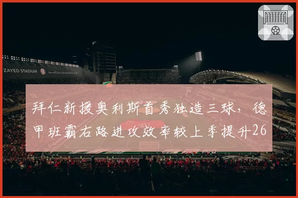 拜仁新援奥利斯首秀独造三球，德甲班霸右路进攻效率较上季提升26%